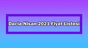 Dacia Nisan 2021 Fiyat Listesi Açıklandı