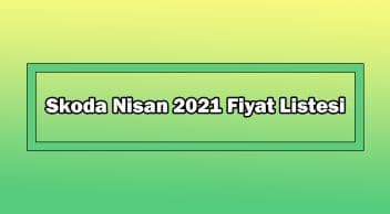 Skoda Nisan 2021 Fiyat Listesi Açıklandı