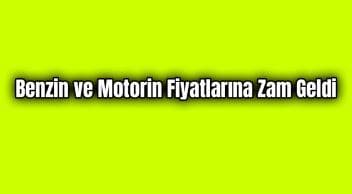 Benzin ve Motorin Fiyatlarına Zam Geldi