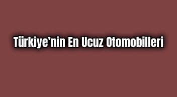 Türkiye’nin En Ucuz Otomobilleri Listesi
