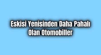 Eskisi Yenisinden Daha Pahalı Olan Otomobiller