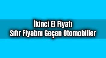 İkinci El Fiyatı Sıfır Fiyatını Geçen Otomobiller