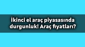 İkinci El Araç Piyasasında Durgunluk! Araç Fiyatları?