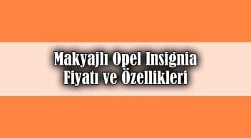 Makyajlı Opel Insignia Dikkat Çeken Fiyatı ve Özellikleri