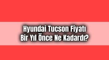 Hyundai Tucson Fiyatı bir Yıl Önce ne Kadardı?