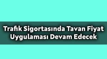 Trafik Sigortasında Tavan Fiyat Uygulaması Devam Edecek