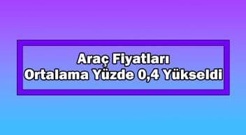 Araç Fiyatları Bu Dönemde Ortalama Yüzde 0,4 Yükseldi
