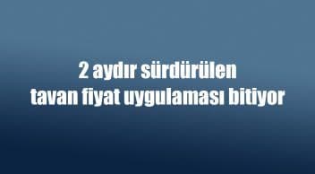 2 Aydır Sürdürülen Tavan Fiyat Uygulaması Bitiyor
